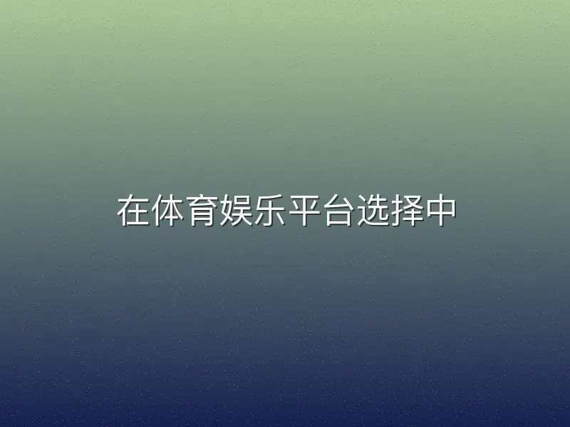 在体育娱乐平台选择中